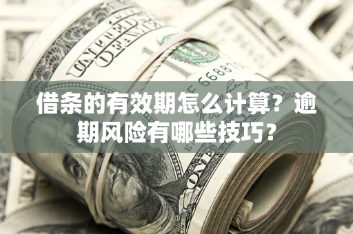 北京借条的有效期怎么计算？逾期风险有哪些技巧？