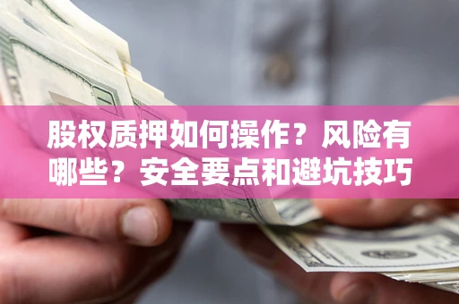 北京股权质押如何操作？风险有哪些？安全要点和避坑技巧？