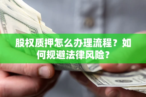 北京股权质押怎么办理流程？如何规避法律风险？