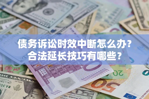北京债务诉讼时效中断怎么办？合法延长技巧有哪些？