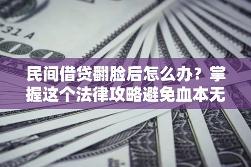 北京民间借贷翻脸后怎么办？掌握这个法律攻略避免血本无归