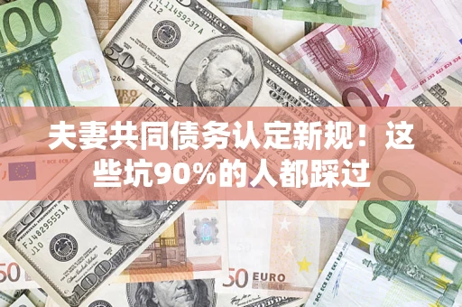 北京夫妻共同债务认定新规！这些坑90%的人都踩过