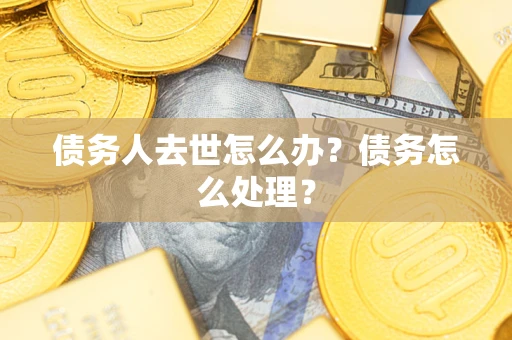 北京债务人去世怎么办？债务怎么处理？