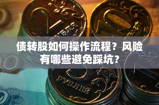 北京债转股如何操作流程?风险有哪些避免踩坑? 北京债转股如何操作流程?风险有哪些避免踩坑?