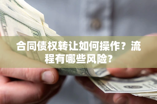 北京合同债权转让如何操作？流程有哪些风险？
