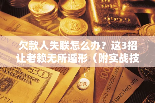 北京欠款人失联怎么办？这3招让老赖无所遁形（附实战技巧）