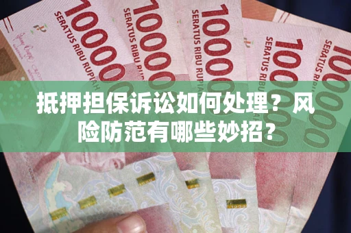 北京抵押担保诉讼如何处理？风险防范有哪些妙招？