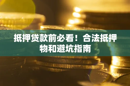 北京抵押贷款前必看！合法抵押物和避坑指南