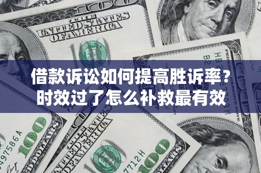 北京借款诉讼如何提高胜诉率？时效过了怎么补救最有效