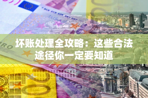 北京坏账处理全攻略：这些合法途径你一定要知道