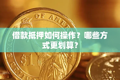 北京借款抵押如何操作？哪些方式更划算？