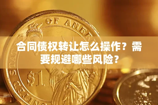 北京合同债权转让怎么操作？需要规避哪些风险？