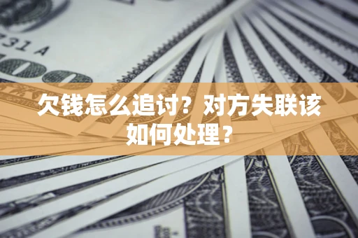 北京欠钱怎么追讨？对方失联该如何处理？