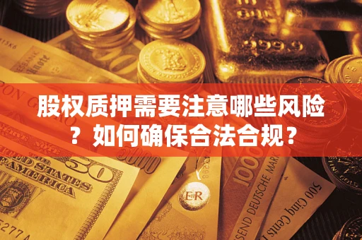 北京股权质押需要注意哪些风险？如何确保合法合规？
