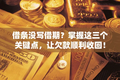 北京借条没写借期？掌握这三个关键点，让欠款顺利收回！