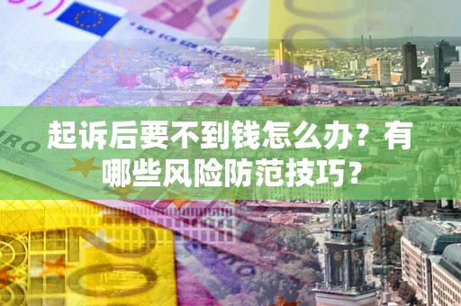 北京起诉后要不到钱怎么办?有哪些风险防范技巧? 北京起诉后要不到钱怎么办?有哪些风险防范技巧?