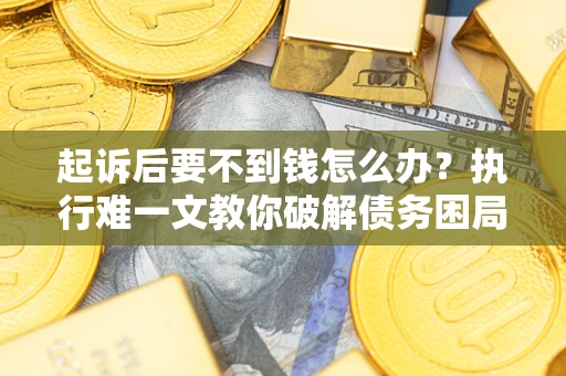 北京起诉后要不到钱怎么办？执行难一文教你破解债务困局