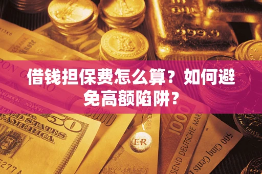 北京借钱担保费怎么算？如何避免高额陷阱？