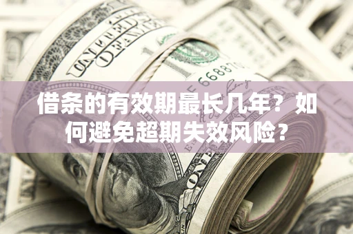 北京借条的有效期最长几年？如何避免超期失效风险？