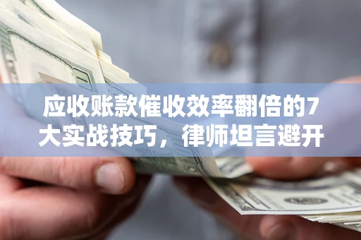 北京应收账款催收效率翻倍的7大实战技巧，律师坦言避开这些法律雷区最关键