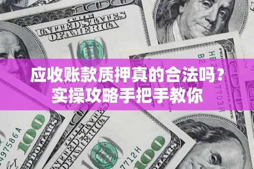 北京应收账款质押真的合法吗？实操攻略手把手教你