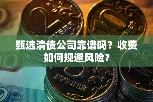 北京甄选清债公司靠谱吗？收费如何规避风险？