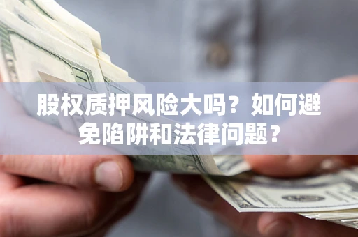 北京股权质押风险大吗？如何避免陷阱和法律问题？