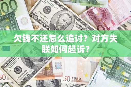 北京欠钱不还怎么追讨？对方失联如何起诉？