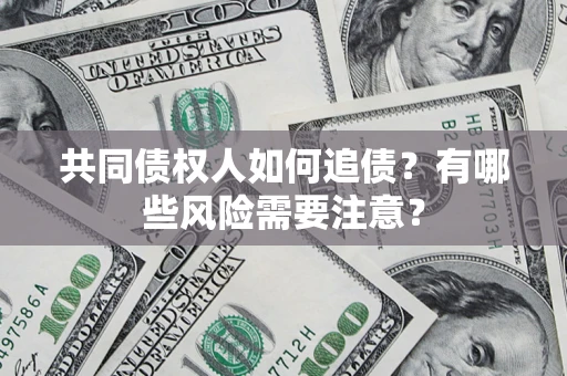 北京共同债权人如何追债？有哪些风险需要注意？