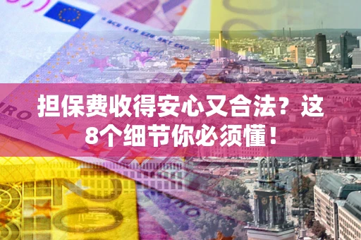 北京担保费收得安心又合法？这8个细节你必须懂！