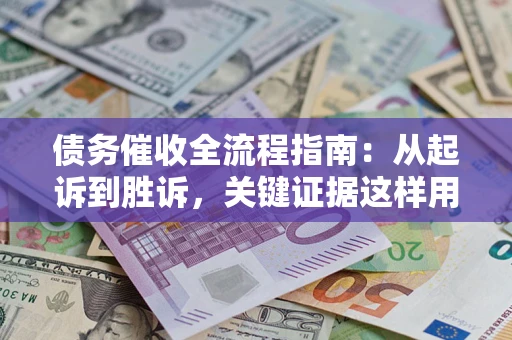北京债务催收全流程指南：从起诉到胜诉，关键证据这样用