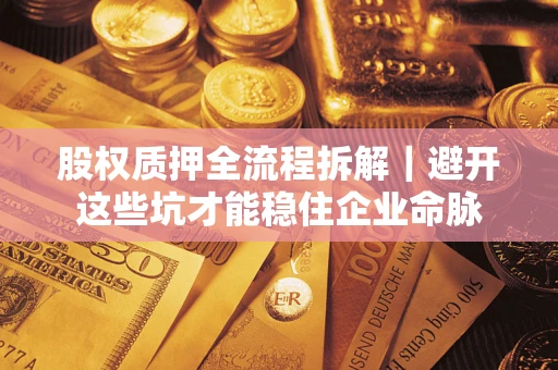 北京股权质押全流程拆解｜避开这些坑才能稳住企业命脉
