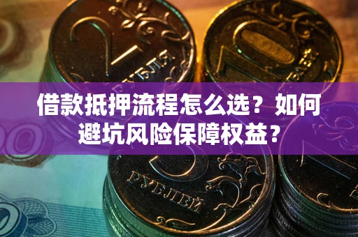北京借款抵押流程怎么选？如何避坑风险保障权益？