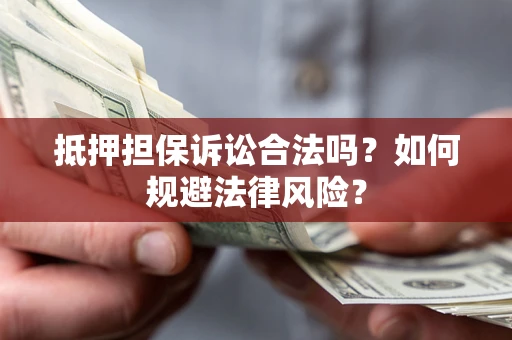 北京抵押担保诉讼合法吗？如何规避法律风险？