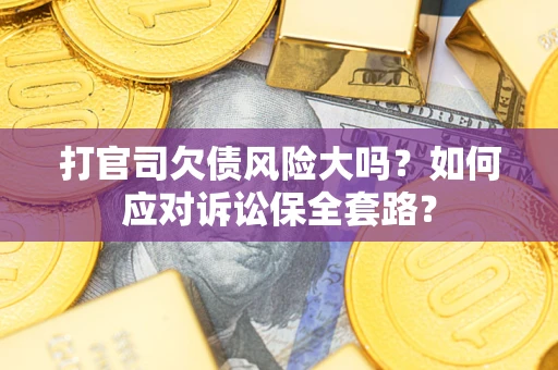 北京打官司欠债风险大吗？如何应对诉讼保全套路？