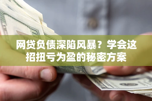 北京网贷负债深陷风暴？学会这招扭亏为盈的秘密方案