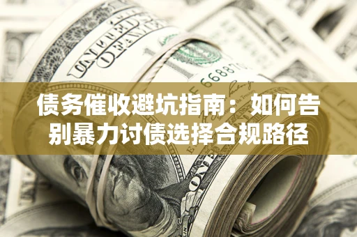 北京债务催收避坑指南：如何告别暴力讨债选择合规路径