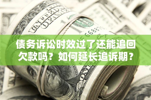 北京债务诉讼时效过了还能追回欠款吗？如何延长追诉期？