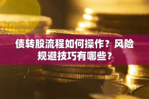 北京债转股流程如何操作？风险规避技巧有哪些？