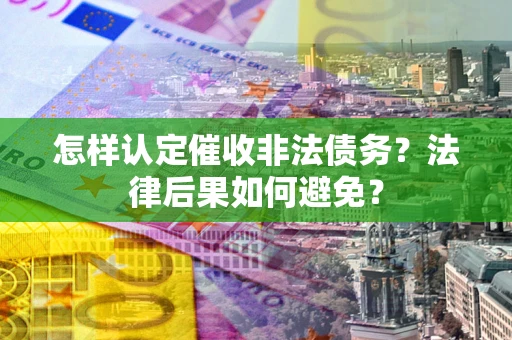 北京怎样认定催收非法债务？法律后果如何避免？