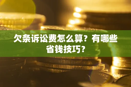 北京欠条诉讼费怎么算？有哪些省钱技巧？