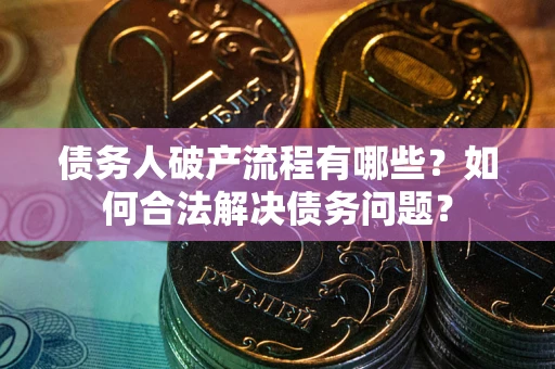 北京债务人破产流程有哪些？如何合法解决债务问题？