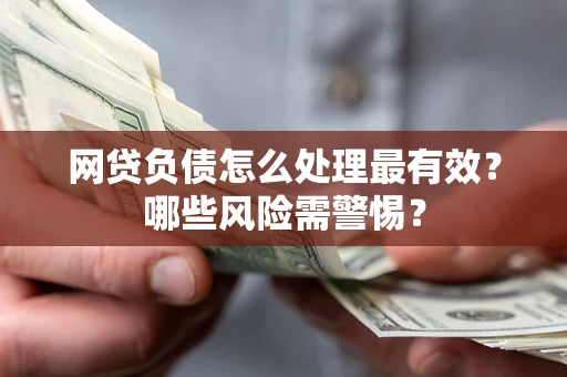 北京网贷负债怎么处理最有效？哪些风险需警惕？