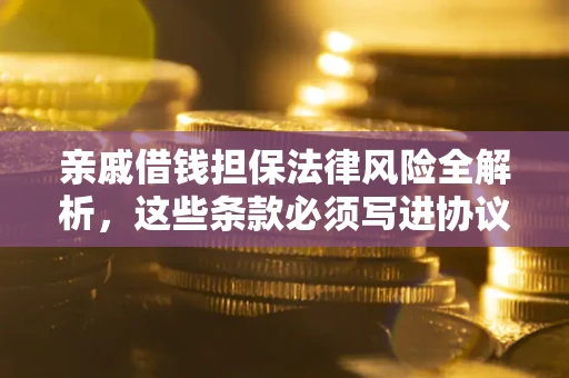 北京亲戚借钱担保法律风险全解析，这些条款必须写进协议