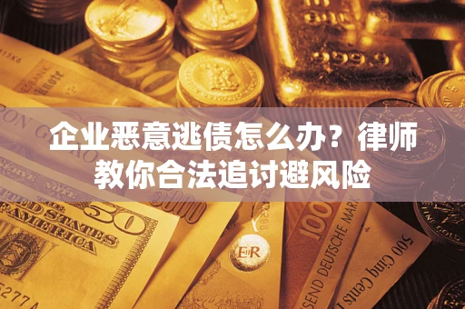 北京企业恶意逃债怎么办？律师教你合法追讨避风险