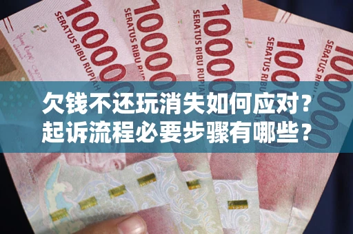 北京欠钱不还玩消失如何应对？起诉流程必要步骤有哪些？