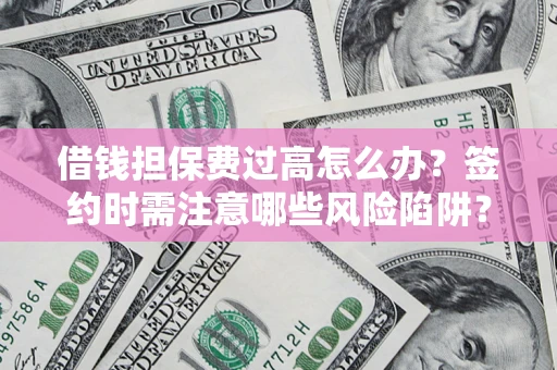 北京借钱担保费过高怎么办？签约时需注意哪些风险陷阱？