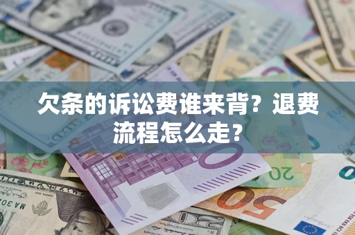 北京欠条的诉讼费谁来背？退费流程怎么走？