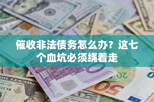 北京催收非法债务怎么办？这七个血坑必须绕着走