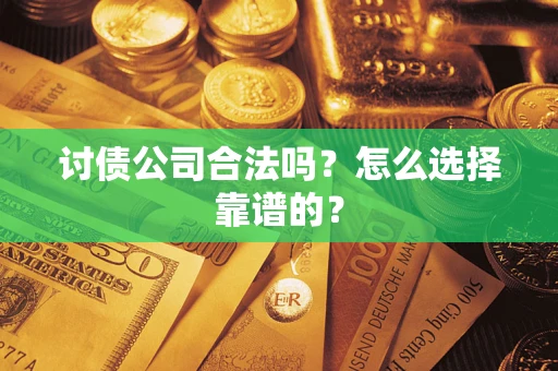 北京讨债公司合法吗？怎么选择靠谱的？